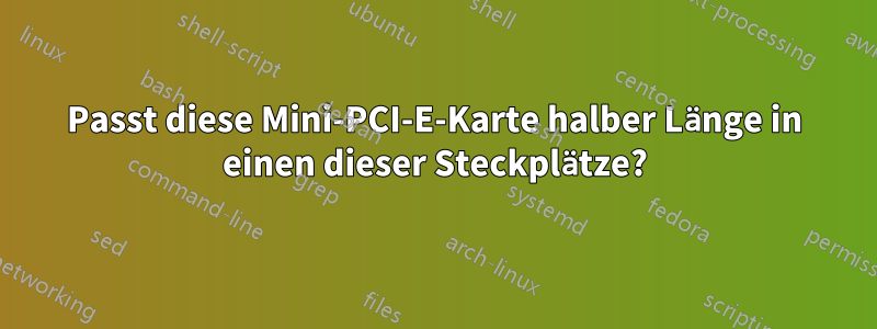 Passt diese Mini-PCI-E-Karte halber Länge in einen dieser Steckplätze?