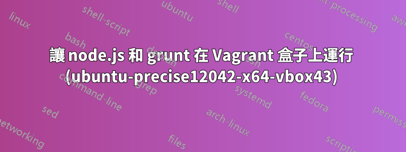 讓 node.js 和 grunt 在 Vagrant 盒子上運行 (ubuntu-precise12042-x64-vbox43)