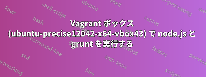 Vagrant ボックス (ubuntu-precise12042-x64-vbox43) で node.js と grunt を実行する