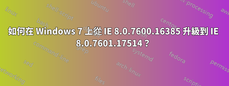 如何在 Windows 7 上從 IE 8.0.7600.16385 升級到 IE 8.0.7601.17514？