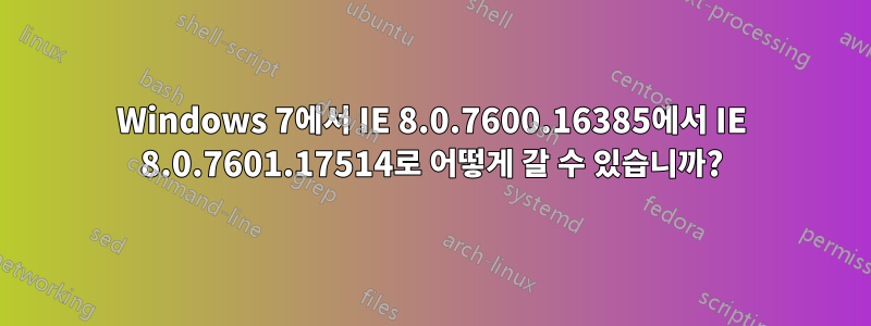 Windows 7에서 IE 8.0.7600.16385에서 IE 8.0.7601.17514로 어떻게 갈 수 있습니까?