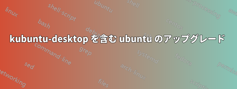 kubuntu-desktop を含む ubuntu のアップグレード