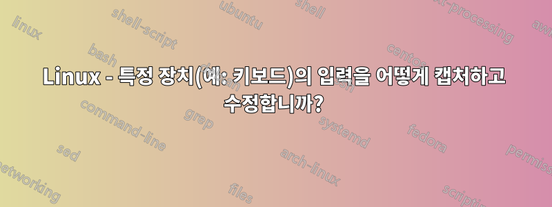 Linux - 특정 장치(예: 키보드)의 입력을 어떻게 캡처하고 수정합니까?