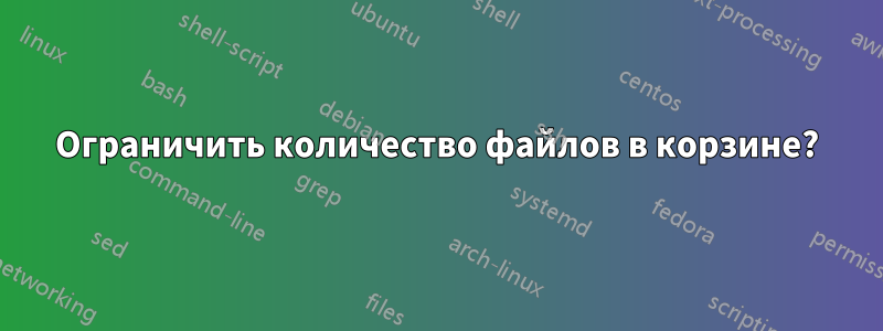 Ограничить количество файлов в корзине?