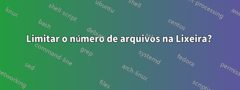 Limitar o número de arquivos na Lixeira?