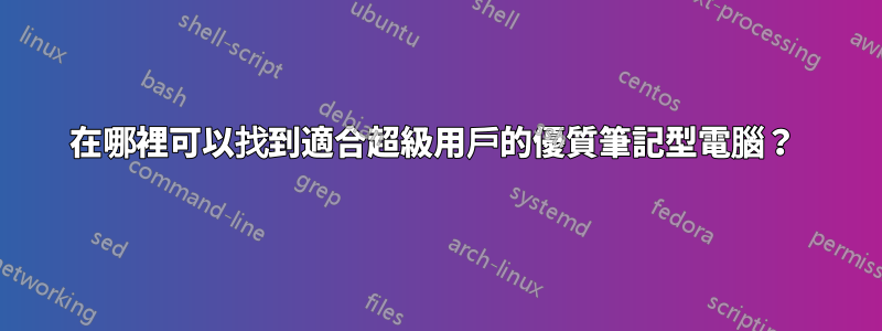 在哪裡可以找到適合超級用戶的優質筆記型電腦？ 