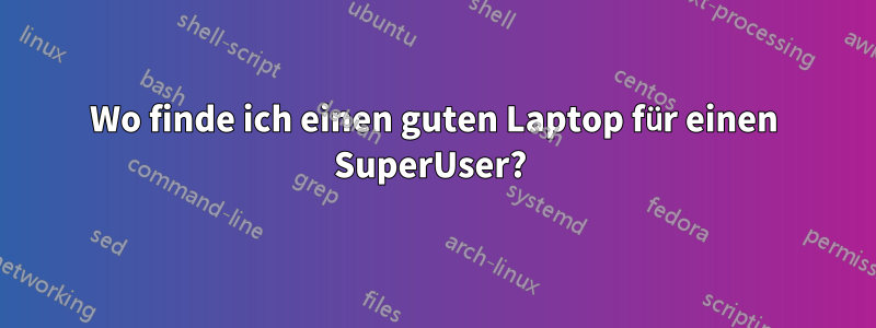 Wo finde ich einen guten Laptop für einen SuperUser? 