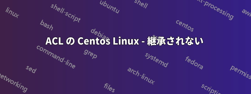 ACL の Centos Linux - 継承されない