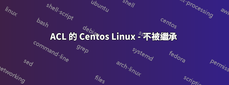 ACL 的 Centos Linux - 不被繼承