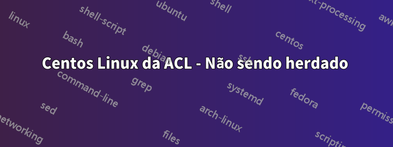 Centos Linux da ACL - Não sendo herdado