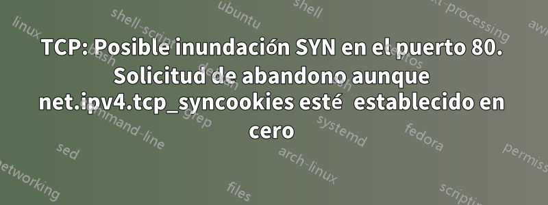 TCP: Posible inundación SYN en el puerto 80. Solicitud de abandono aunque net.ipv4.tcp_syncookies esté establecido en cero