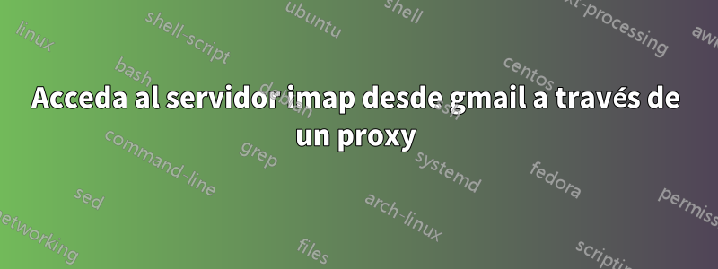 Acceda al servidor imap desde gmail a través de un proxy