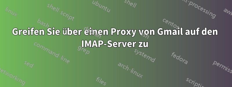 Greifen Sie über einen Proxy von Gmail auf den IMAP-Server zu