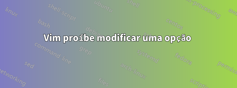 Vim proíbe modificar uma opção