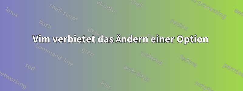 Vim verbietet das Ändern einer Option