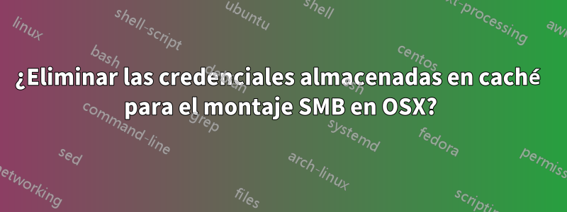 ¿Eliminar las credenciales almacenadas en caché para el montaje SMB en OSX?