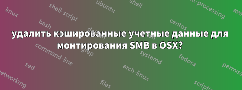 удалить кэшированные учетные данные для монтирования SMB в OSX?