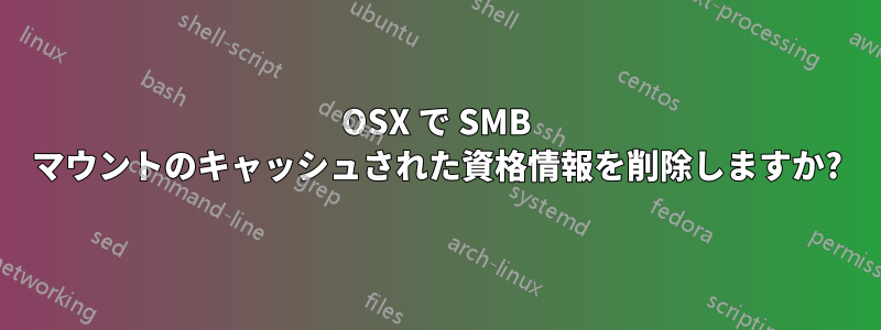 OSX で SMB マウントのキャッシュされた資格情報を削除しますか?