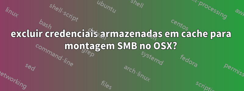 excluir credenciais armazenadas em cache para montagem SMB no OSX?