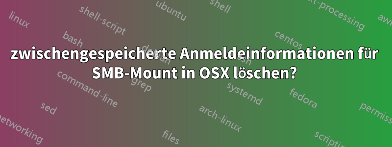 zwischengespeicherte Anmeldeinformationen für SMB-Mount in OSX löschen?