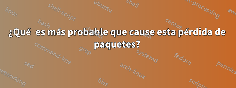 ¿Qué es más probable que cause esta pérdida de paquetes?