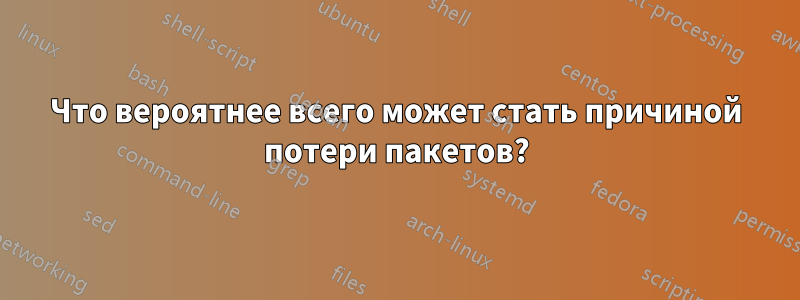 Что вероятнее всего может стать причиной потери пакетов?