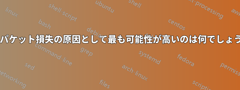 このパケット損失の原因として最も可能性が高いのは何でしょうか?