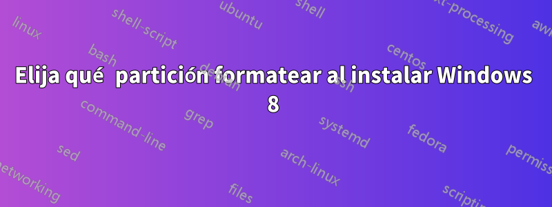 Elija qué partición formatear al instalar Windows 8