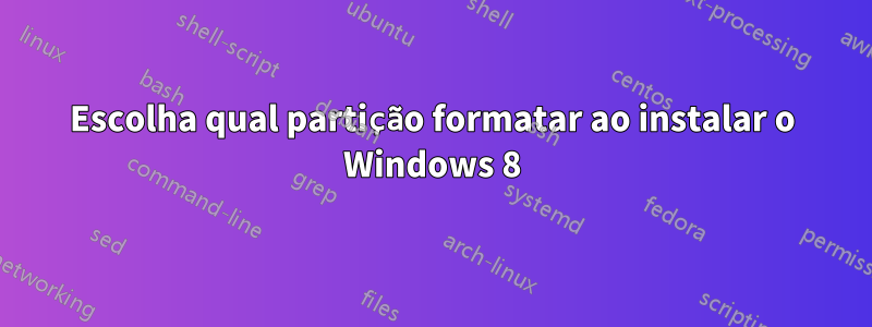 Escolha qual partição formatar ao instalar o Windows 8