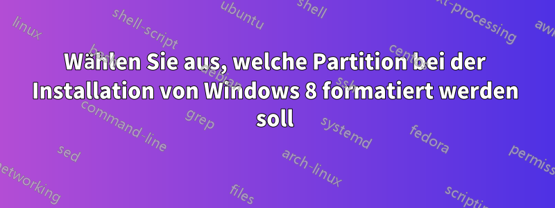 Wählen Sie aus, welche Partition bei der Installation von Windows 8 formatiert werden soll