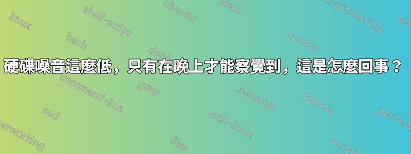 硬碟噪音這麼低，只有在晚上才能察覺到，這是怎麼回事？