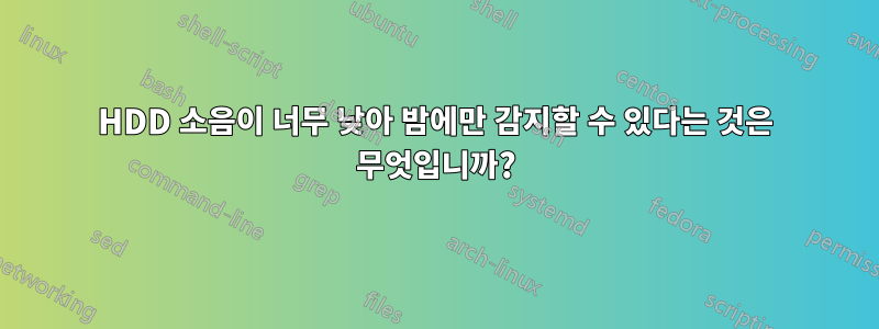 HDD 소음이 너무 낮아 밤에만 감지할 수 있다는 것은 무엇입니까?