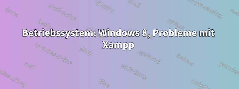 Betriebssystem: Windows 8, Probleme mit Xampp