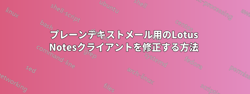 プレーンテキストメール用のLotus Notesクライアントを修正する方法