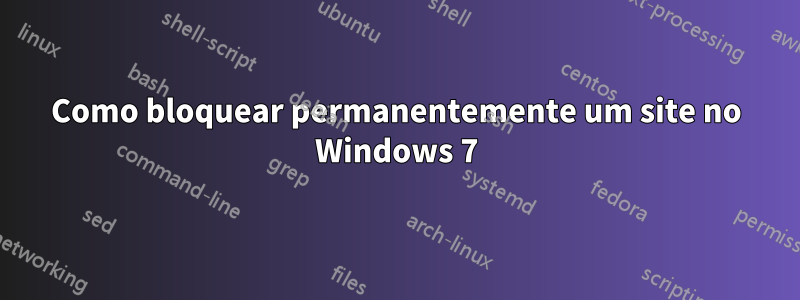 Como bloquear permanentemente um site no Windows 7