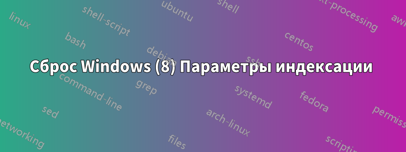 Сброс Windows (8) Параметры индексации