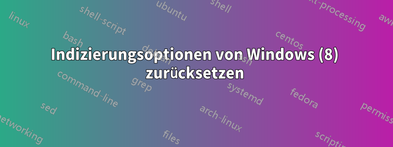 Indizierungsoptionen von Windows (8) zurücksetzen