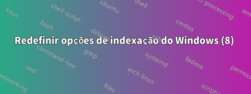 Redefinir opções de indexação do Windows (8)