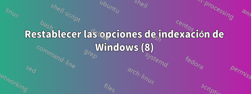 Restablecer las opciones de indexación de Windows (8)