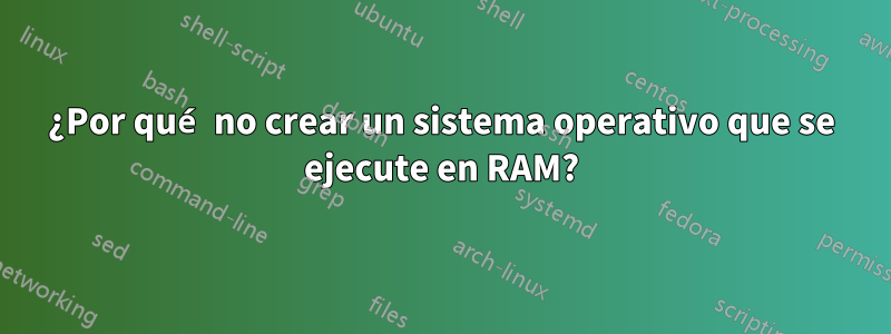 ¿Por qué no crear un sistema operativo que se ejecute en RAM?