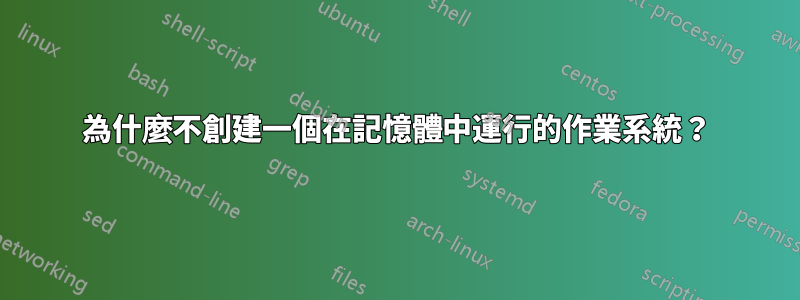 為什麼不創建一個在記憶體中運行的作業系統？