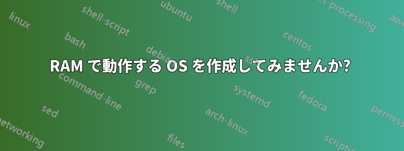 RAM で動作する OS を作成してみませんか?