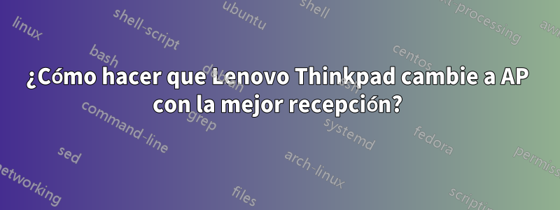 ¿Cómo hacer que Lenovo Thinkpad cambie a AP con la mejor recepción?