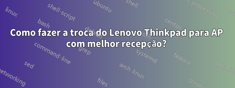 Como fazer a troca do Lenovo Thinkpad para AP com melhor recepção?