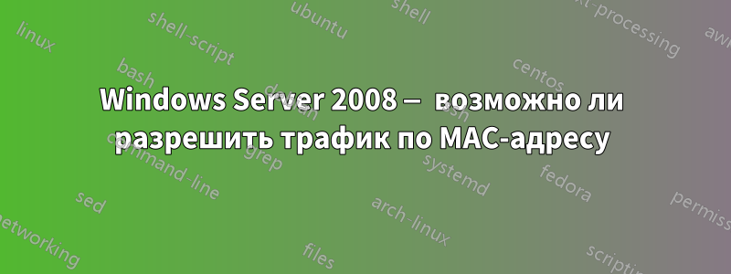 Windows Server 2008 — возможно ли разрешить трафик по MAC-адресу