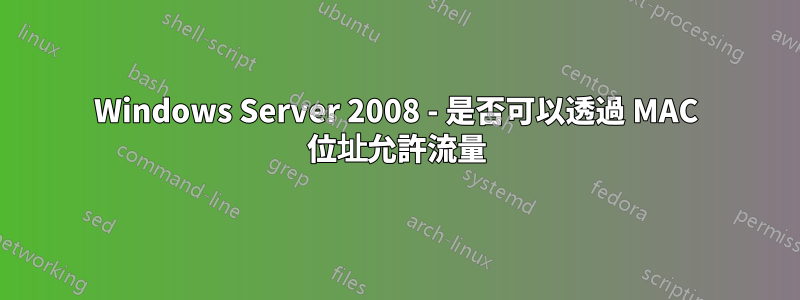 Windows Server 2008 - 是否可以透過 MAC 位址允許流量