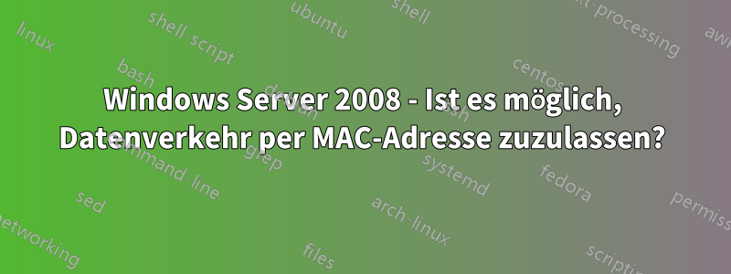 Windows Server 2008 - Ist es möglich, Datenverkehr per MAC-Adresse zuzulassen?