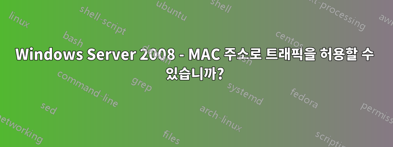 Windows Server 2008 - MAC 주소로 트래픽을 허용할 수 있습니까?