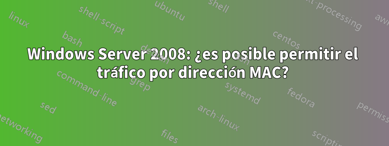 Windows Server 2008: ¿es posible permitir el tráfico por dirección MAC?