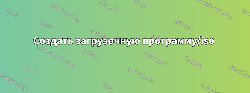 Создать загрузочную программу/iso